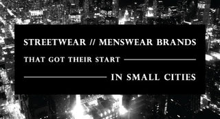 Streetwear/Menswear Brands That Got Their Start in Small Cities