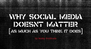 WHY SOCIAL MEDIA DOESN'T MATTER (AS MUCH AS YOU THINK IT DOES)